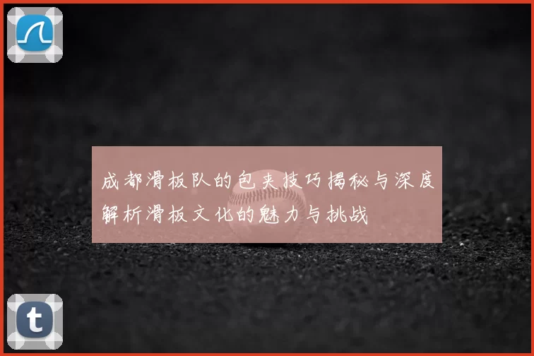 成都滑板队的包夹技巧揭秘与深度解析滑板文化的魅力与挑战