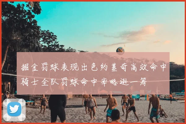 掘金罚球表现出色约基奇高效命中骑士全队罚球命中率略逊一筹
