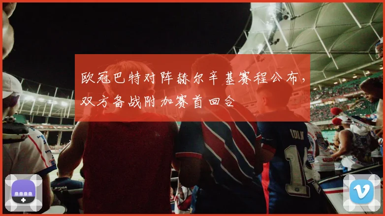 欧冠巴特对阵赫尔辛基赛程公布,双方备战附加赛首回合
