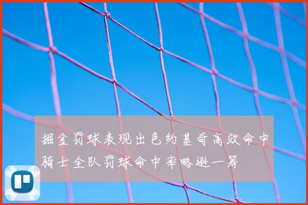 掘金罚球表现出色约基奇高效命中骑士全队罚球命中率略逊一筹