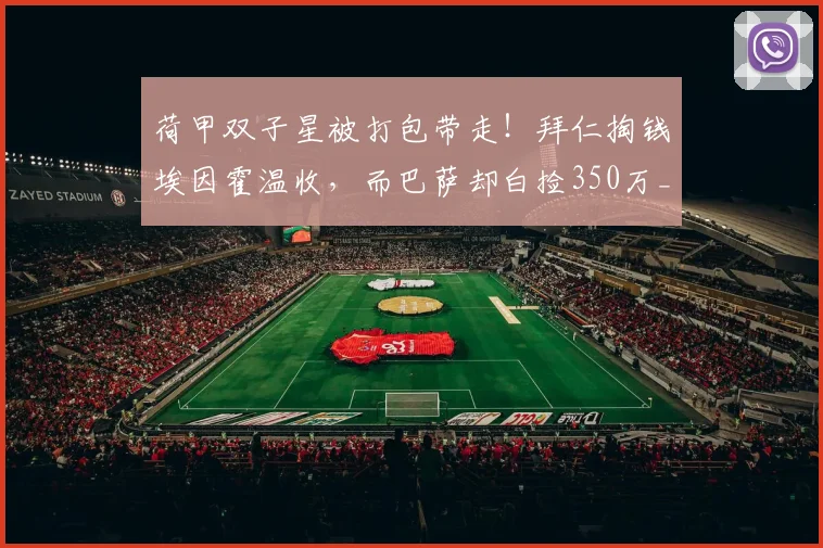 荷甲双子星被打包带走！拜仁掏钱埃因霍温收，而巴萨却白捡350万_德斯特_欧元_阿贾克斯