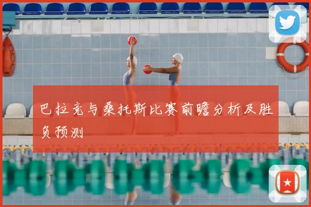 巴拉竞与桑托斯比赛前瞻分析及胜负预测