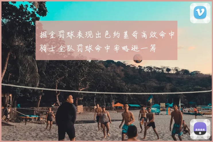 掘金罚球表现出色约基奇高效命中骑士全队罚球命中率略逊一筹