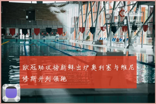 欧冠助攻榜新鲜出炉奥利塞与维尼修斯并列领跑