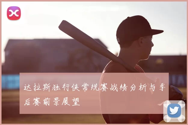 达拉斯独行侠常规赛战绩分析与季后赛前景展望