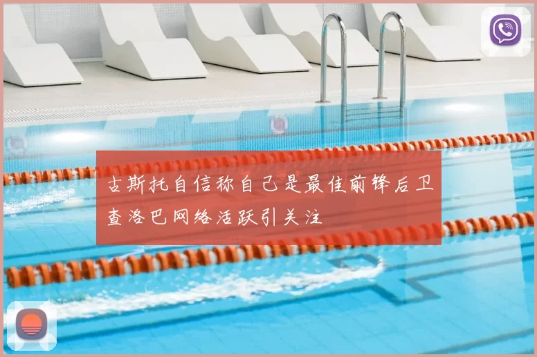 古斯托自信称自己是最佳前锋后卫查洛巴网络活跃引关注