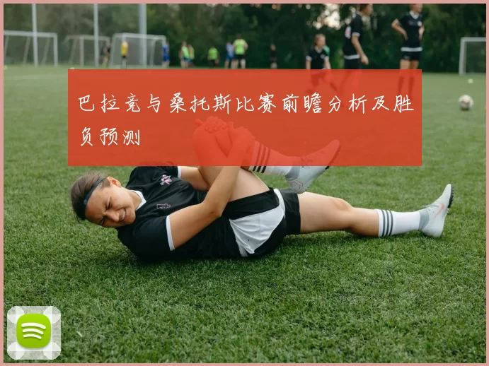 巴拉竞与桑托斯比赛前瞻分析及胜负预测