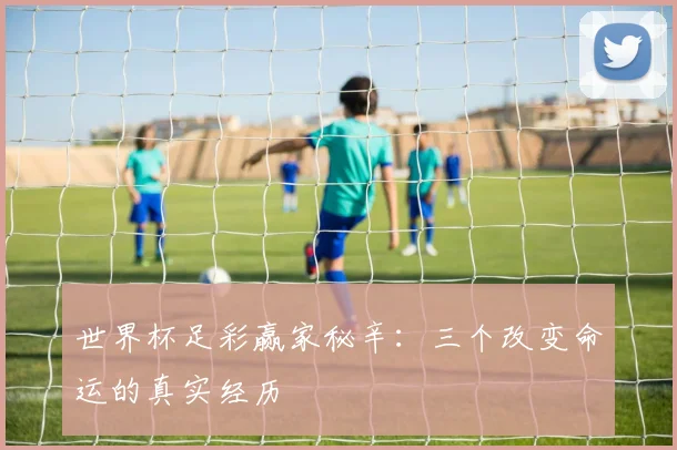 世界杯足彩赢家秘辛：三个改变命运的真实经历