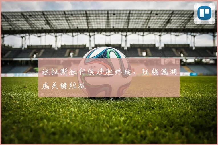 达拉斯独行侠连胜终结，防线漏洞成关键短板